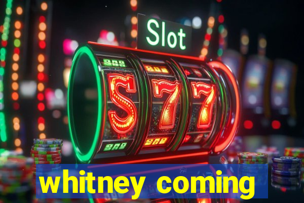 whitney coming