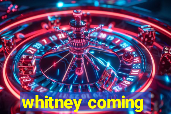 whitney coming