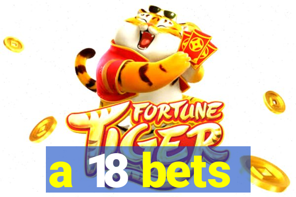 a 18 bets