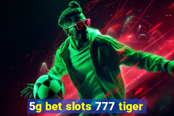 5g bet slots 777 tiger