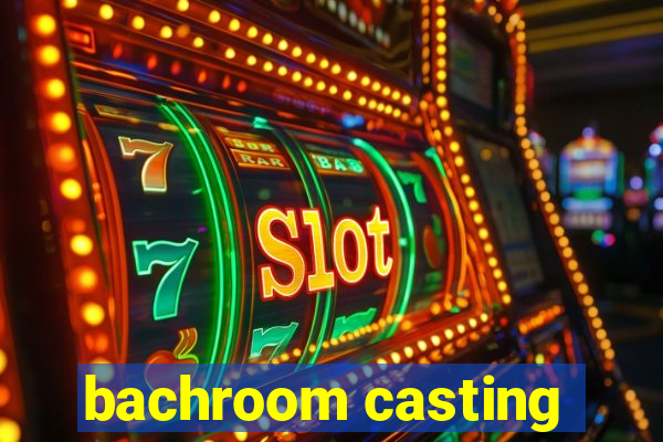 bachroom casting