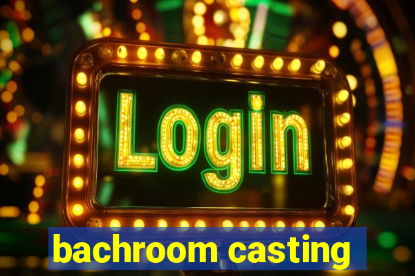 bachroom casting