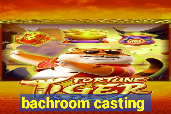 bachroom casting