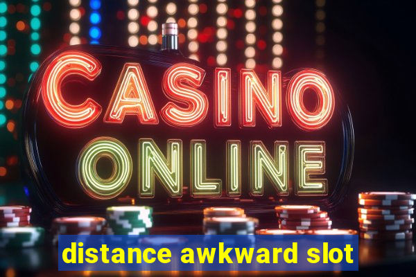 distance awkward slot