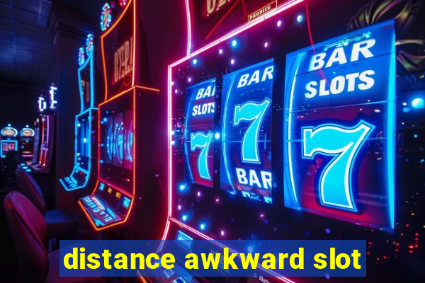 distance awkward slot