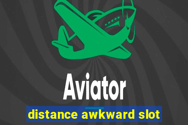 distance awkward slot