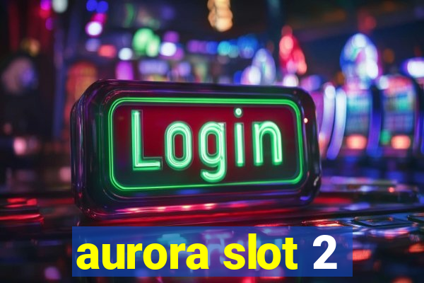 aurora slot 2