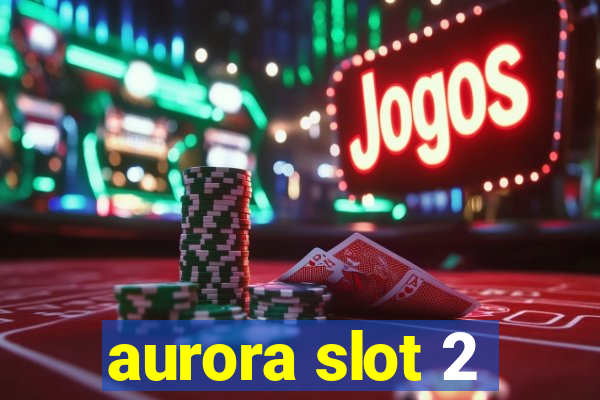 aurora slot 2