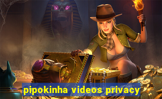 pipokinha videos privacy