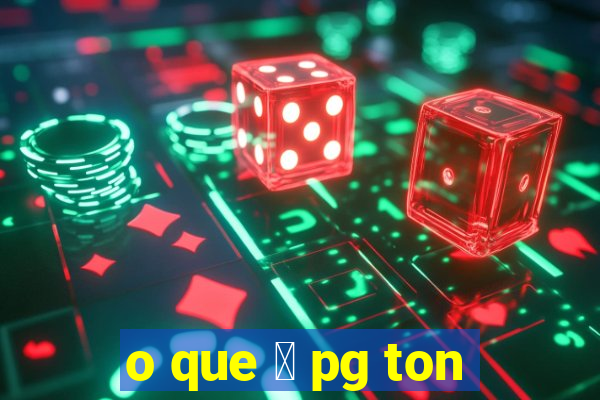 o que 茅 pg ton