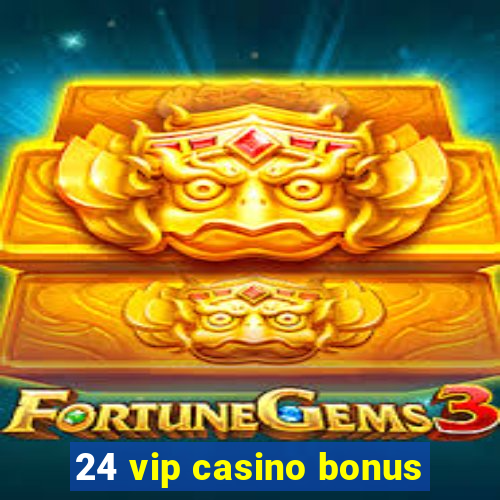 24 vip casino bonus