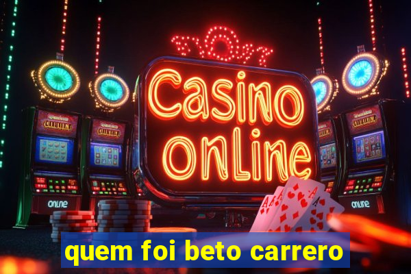 quem foi beto carrero