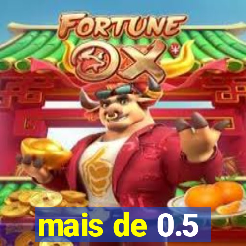 mais de 0.5