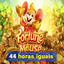 44 horas iguais