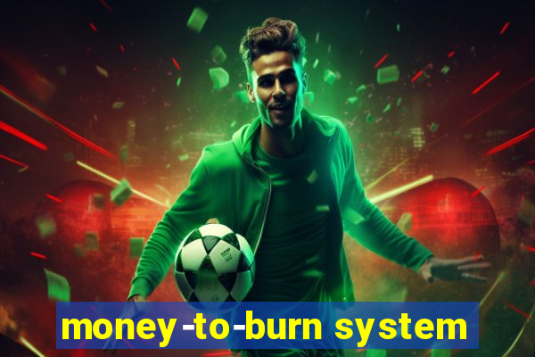 money-to-burn system