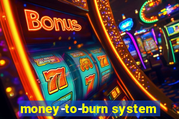 money-to-burn system