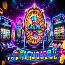 peppa pig jogando bola