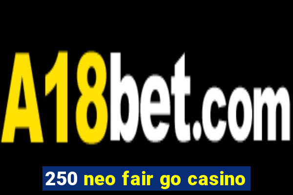 250 neo fair go casino