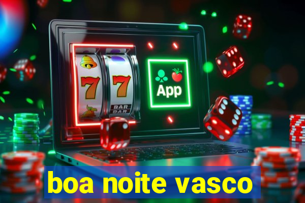 boa noite vasco