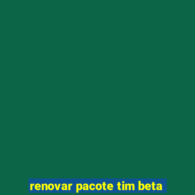 renovar pacote tim beta