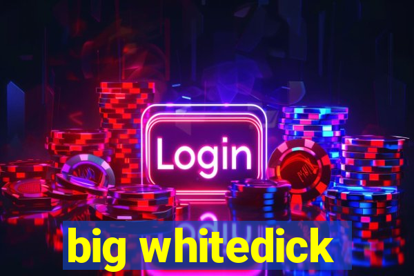 big whitedick