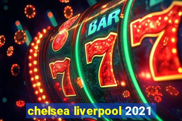 chelsea liverpool 2021