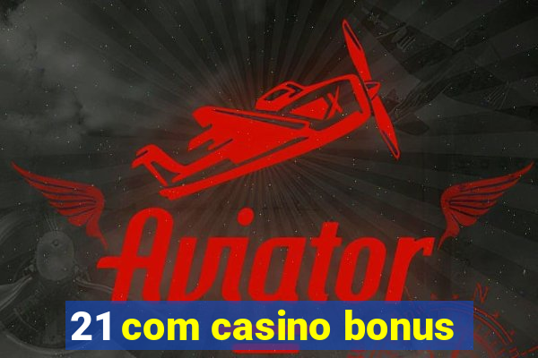 21 com casino bonus