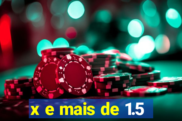 x e mais de 1.5