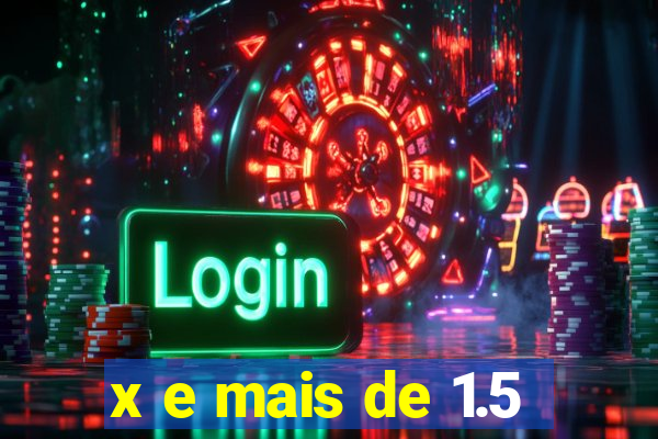 x e mais de 1.5