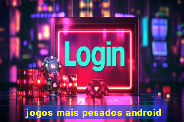 jogos mais pesados android