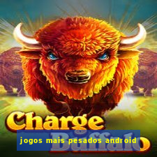 jogos mais pesados android