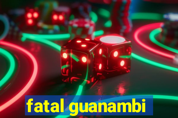 fatal guanambi