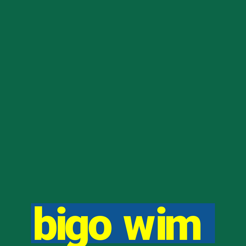 bigo wim