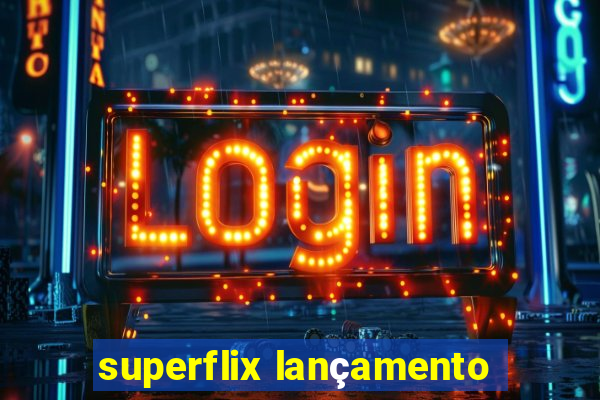 superflix lançamento