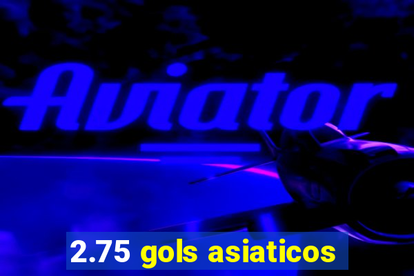 2.75 gols asiaticos