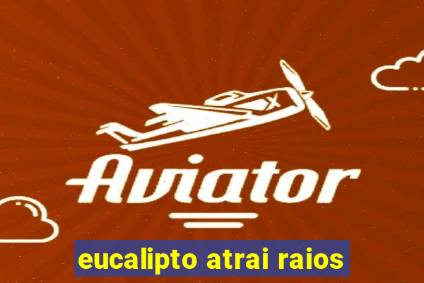 eucalipto atrai raios