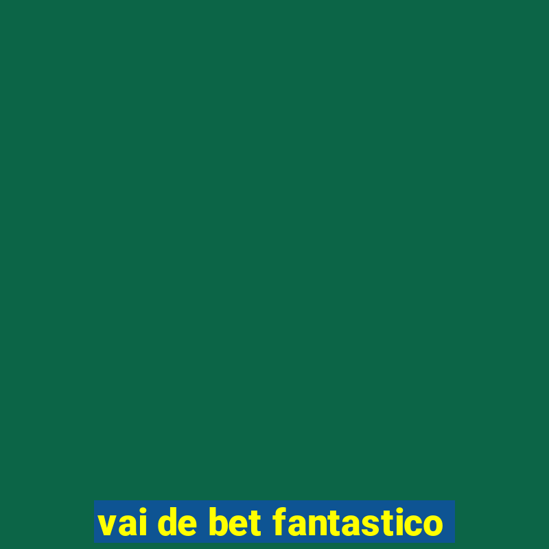 vai de bet fantastico