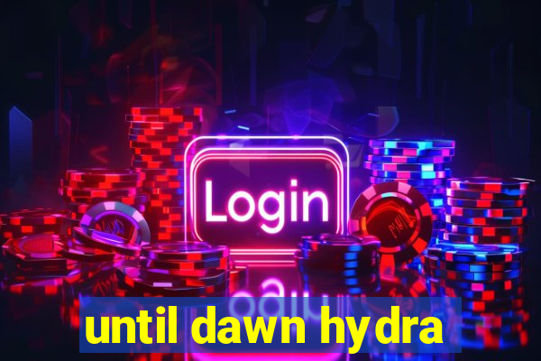 until dawn hydra