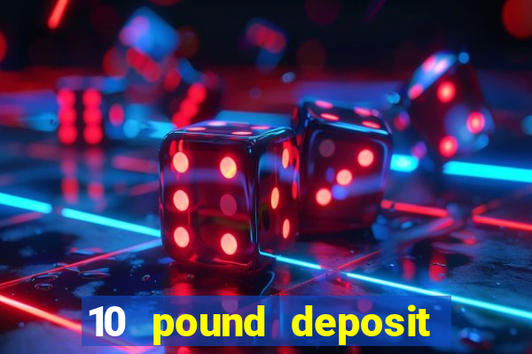 10 pound deposit online casino