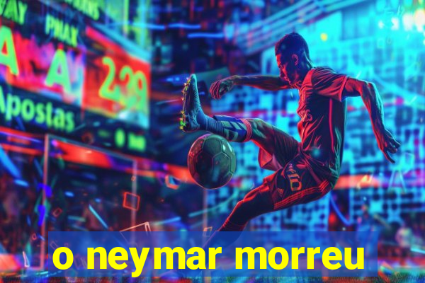 o neymar morreu