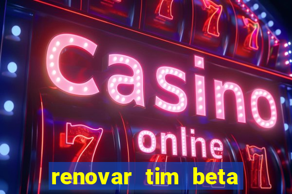 renovar tim beta antes do prazo