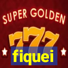 fiquei