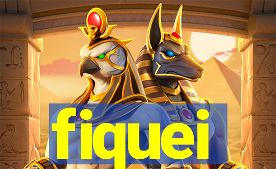 fiquei