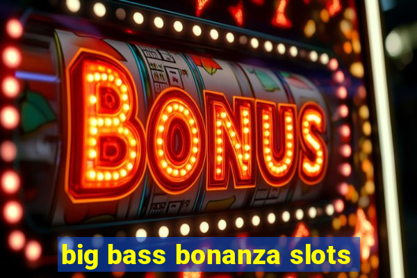 big bass bonanza slots