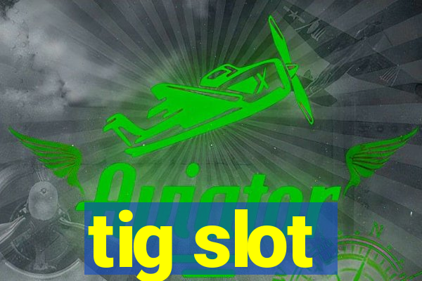 tig slot