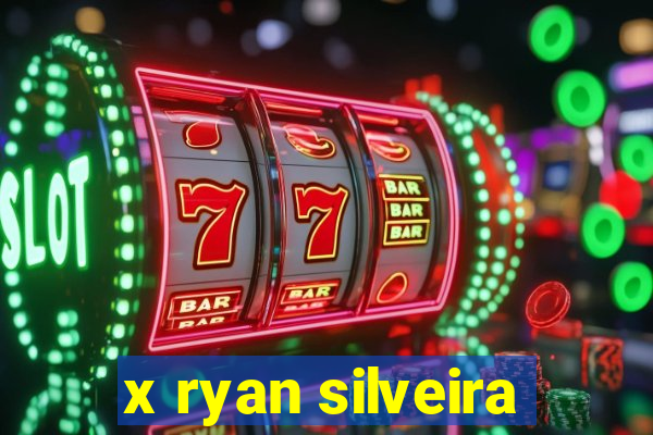 x ryan silveira