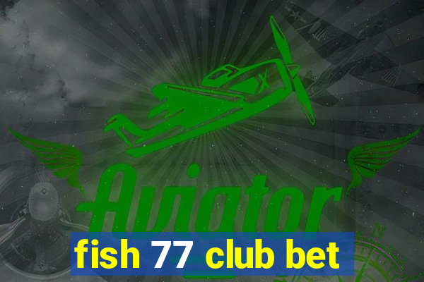 fish 77 club bet