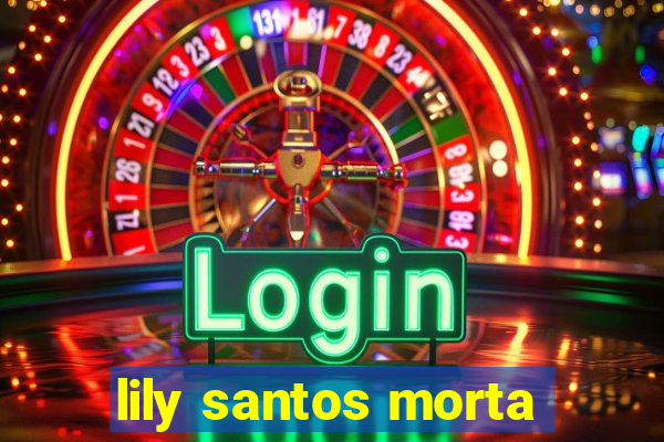 lily santos morta