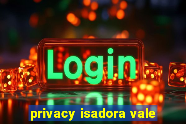 privacy isadora vale