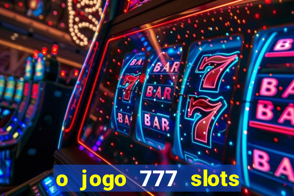 o jogo 777 slots paga mesmo